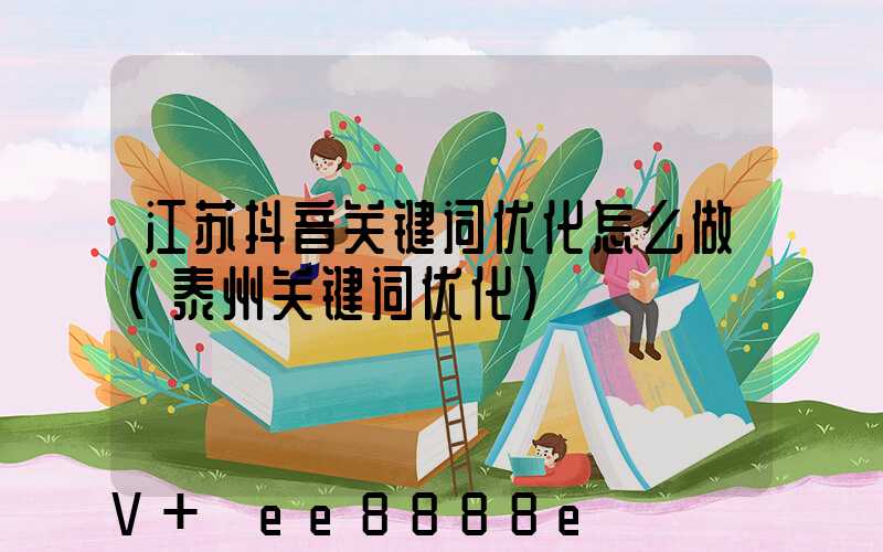 江苏抖音关键词优化怎么做(泰州关键词优化)