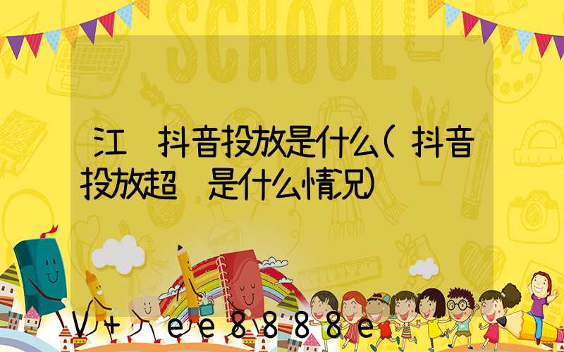 江苏抖音投放是什么(抖音投放超额是什么情况)