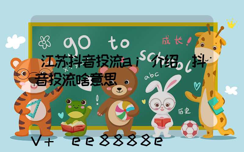江苏抖音投流ai介绍(抖音投流啥意思)