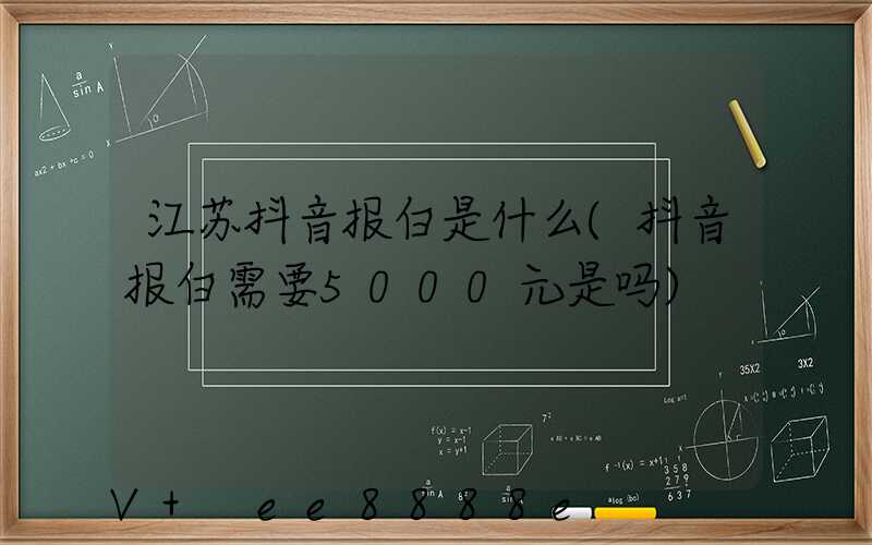 江苏抖音报白是什么(抖音报白需要5000元是吗)