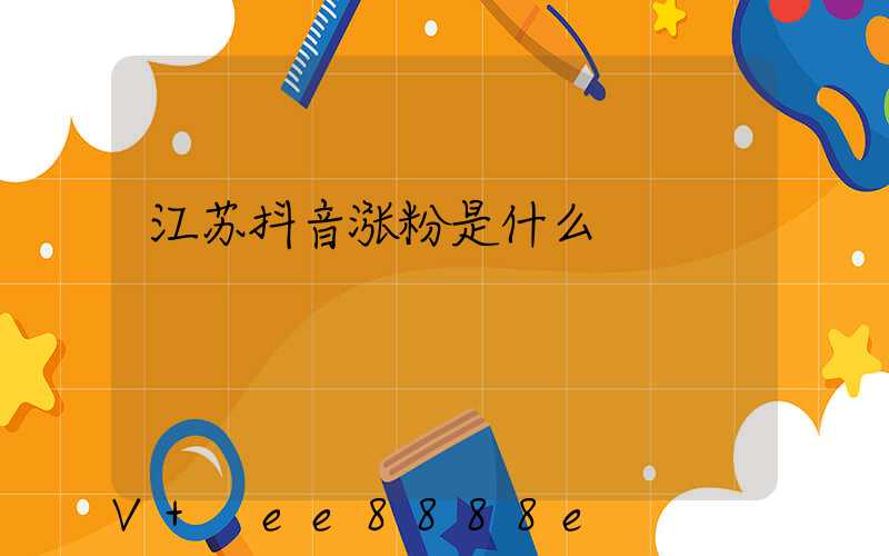江苏抖音涨粉是什么