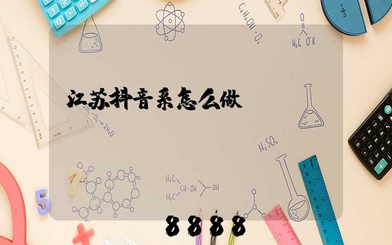 江苏抖音系怎么做