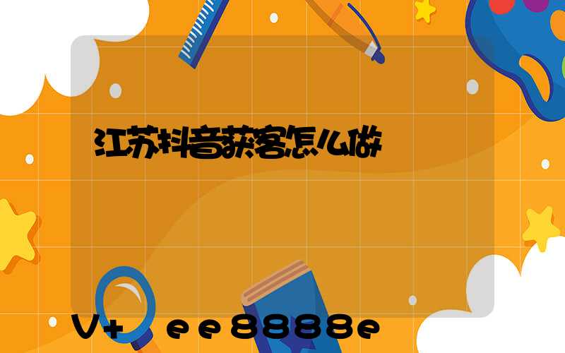 江苏抖音获客怎么做