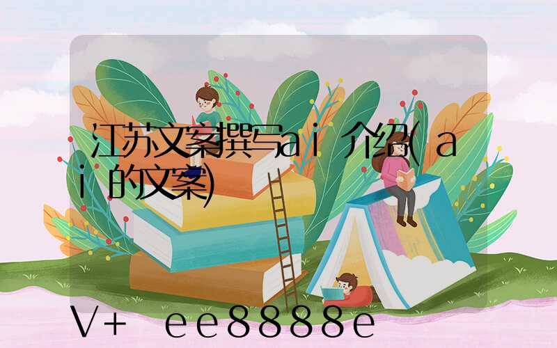 江苏文案撰写ai介绍(ai的文案)