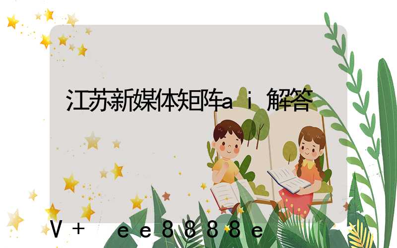 江苏新媒体矩阵ai解答