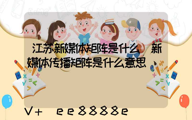 江苏新媒体矩阵是什么(新媒体传播矩阵是什么意思)