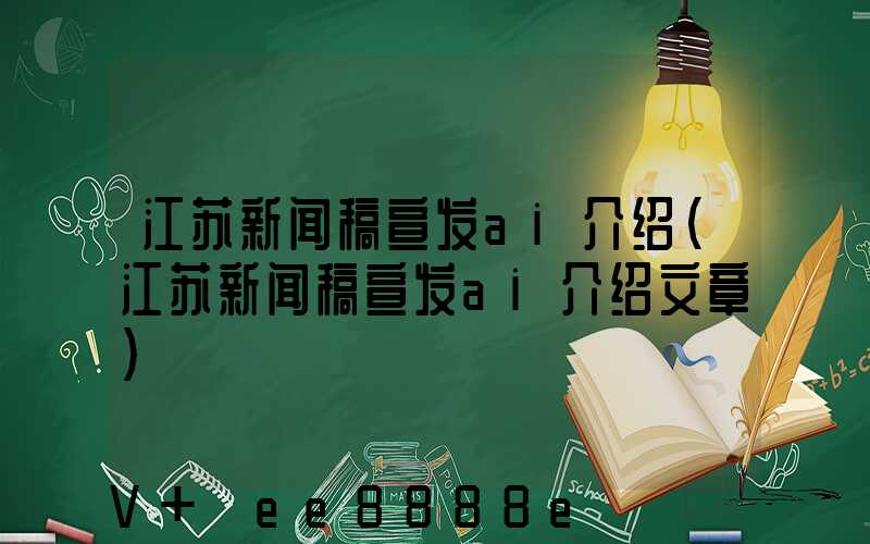 江苏新闻稿宣发ai介绍(江苏新闻稿宣发ai介绍文章)