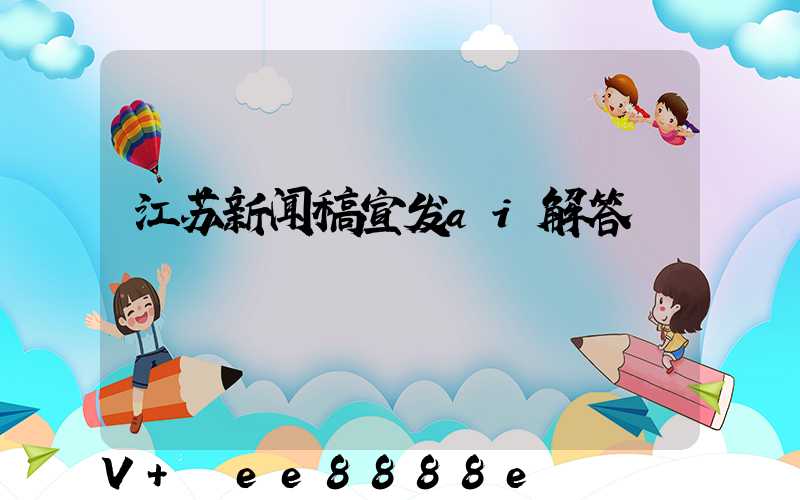 江苏新闻稿宣发ai解答