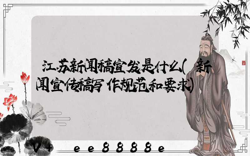江苏新闻稿宣发是什么(新闻宣传稿写作规范和要求)