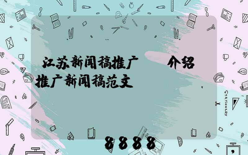 江苏新闻稿推广ai介绍(推广新闻稿范文)