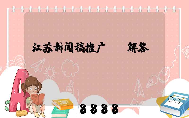 江苏新闻稿推广ai解答