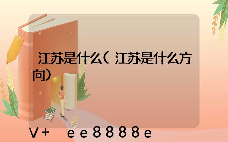 江苏是什么(江苏是什么方向)