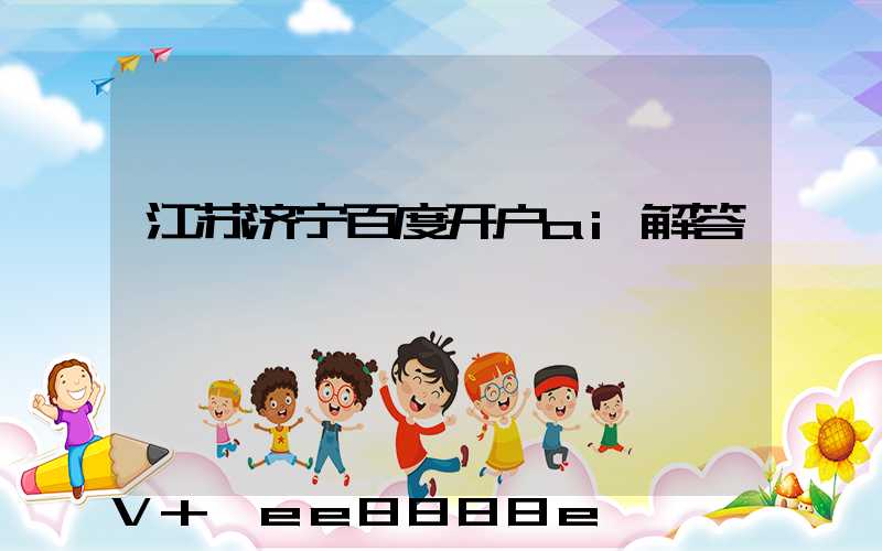 江苏济宁百度开户ai解答
