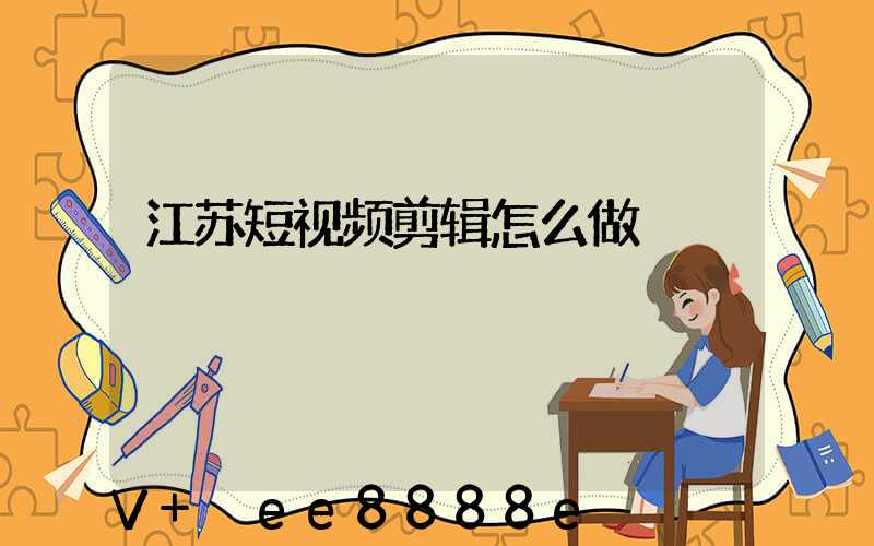 江苏短视频剪辑怎么做