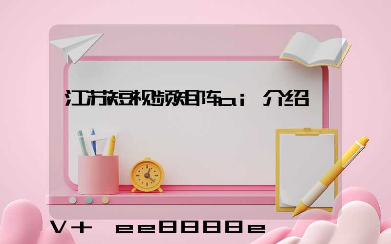 江苏短视频矩阵ai介绍