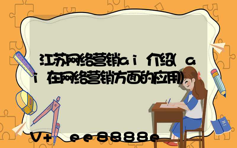 江苏网络营销ai介绍(ai在网络营销方面的应用)