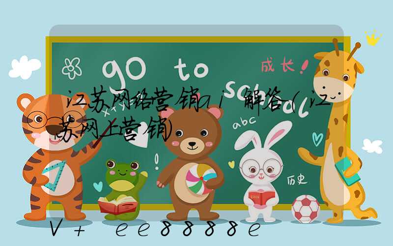 江苏网络营销ai解答(江苏网上营销)