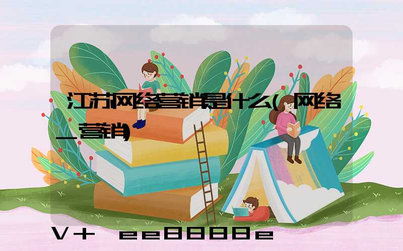 江苏网络营销是什么(网络_营销)