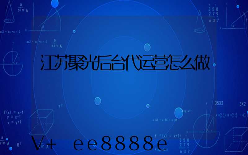 江苏聚光后台代运营怎么做