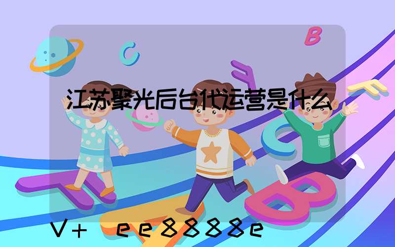 江苏聚光后台代运营是什么