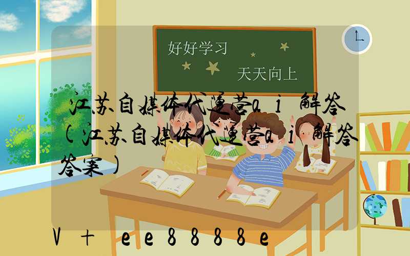 江苏自媒体代运营ai解答(江苏自媒体代运营ai解答答案)