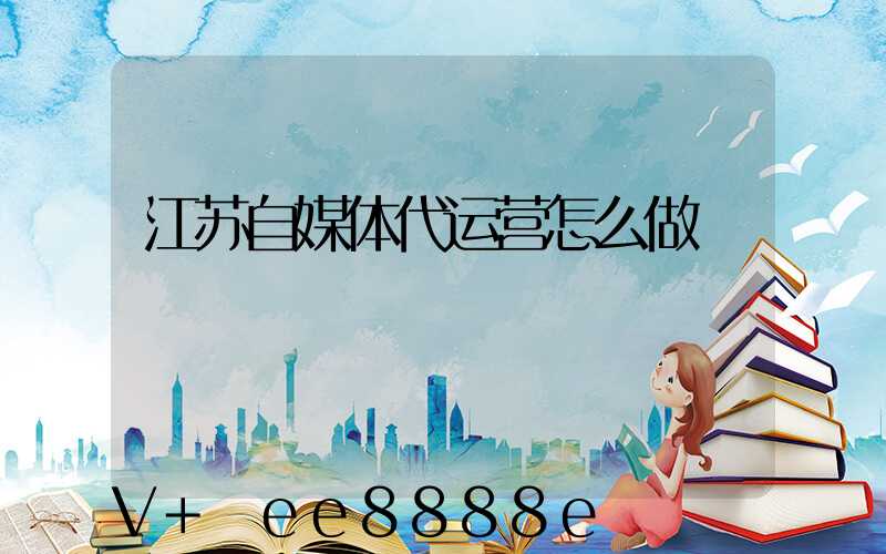 江苏自媒体代运营怎么做