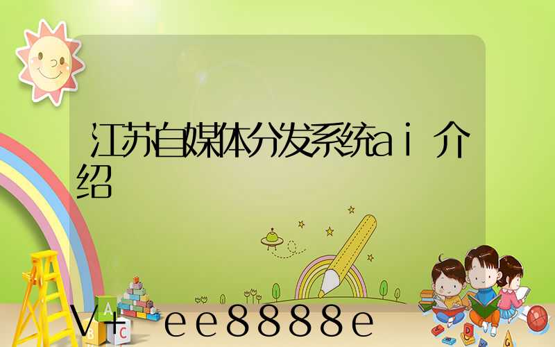 江苏自媒体分发系统ai介绍