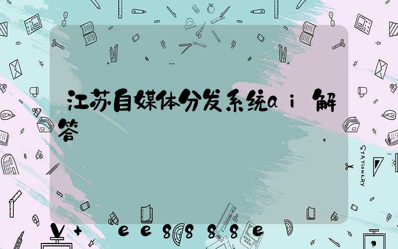 江苏自媒体分发系统ai解答