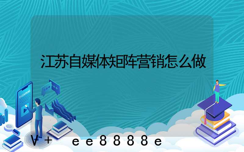 江苏自媒体矩阵营销怎么做