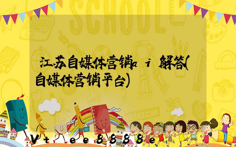 江苏自媒体营销ai解答(自媒体营销平台)