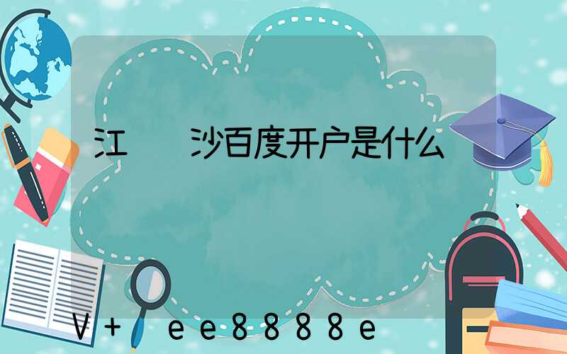 江苏长沙百度开户是什么