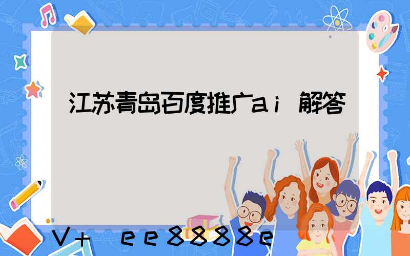江苏青岛百度推广ai解答
