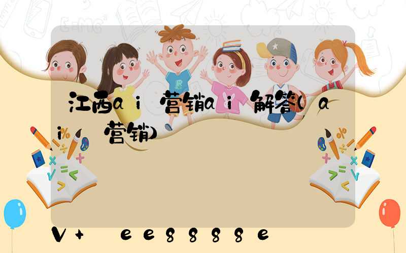 江西ai营销ai解答(ai_营销)