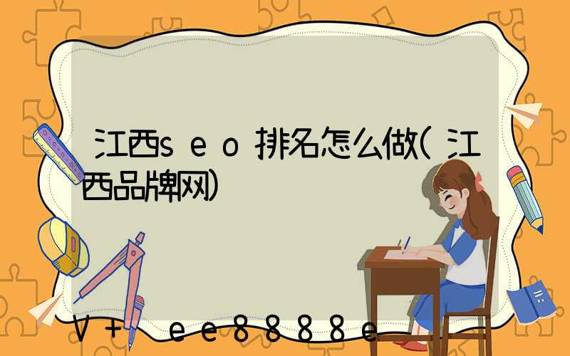 江西seo排名怎么做(江西品牌网)