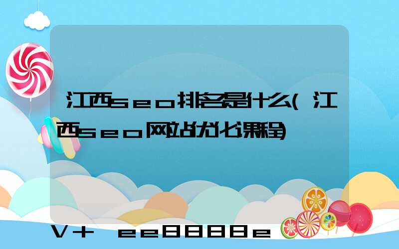 江西seo排名是什么(江西seo网站优化课程)