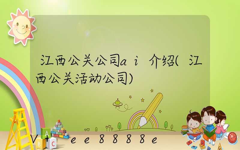 江西公关公司ai介绍(江西公关活动公司)