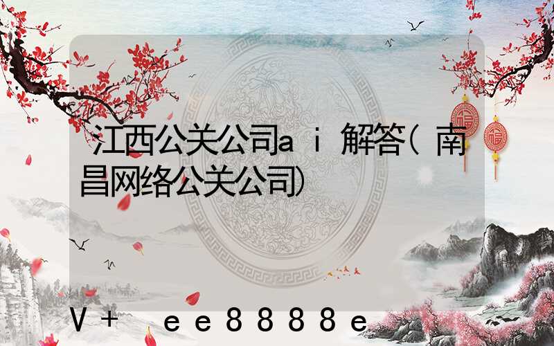 江西公关公司ai解答(南昌网络公关公司)