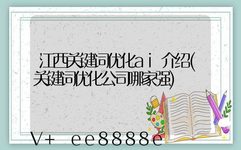 江西关键词优化ai介绍(关键词优化公司哪家强)