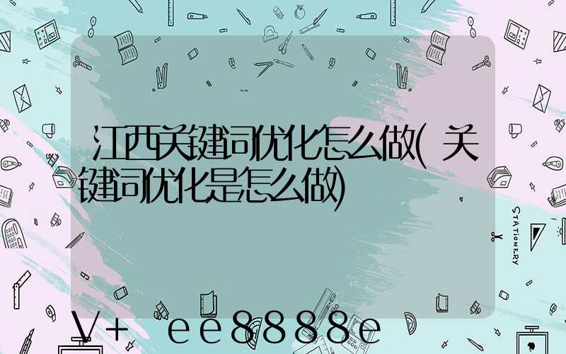 江西关键词优化怎么做(关键词优化是怎么做)