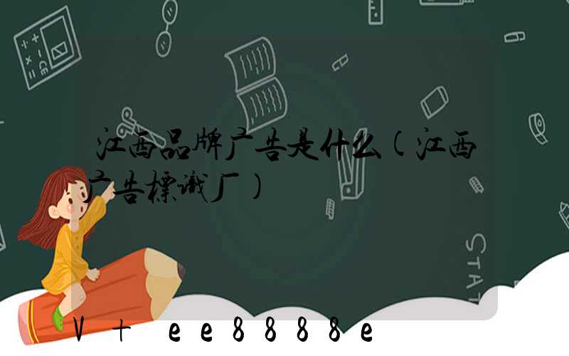 江西品牌广告是什么(江西广告标识厂)