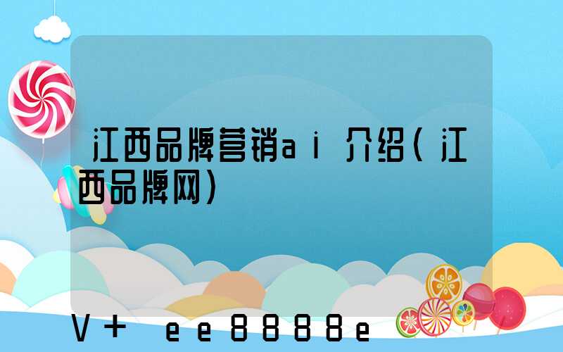 江西品牌营销ai介绍(江西品牌网)