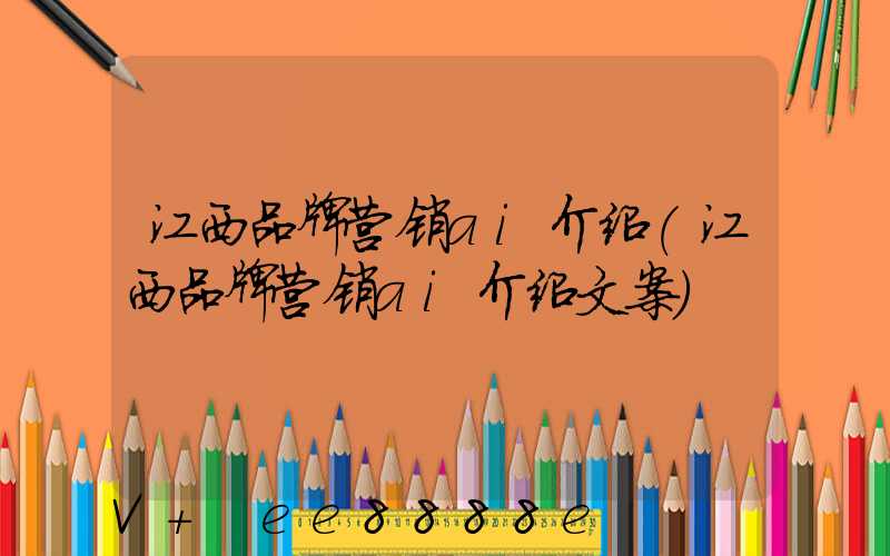 江西品牌营销ai介绍(江西品牌营销ai介绍文案)