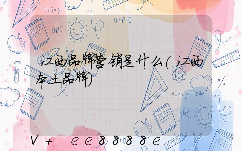 江西品牌营销是什么(江西本土品牌)