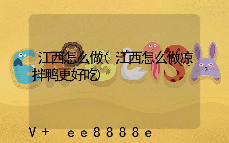江西怎么做(江西怎么做凉拌鸭更好吃)