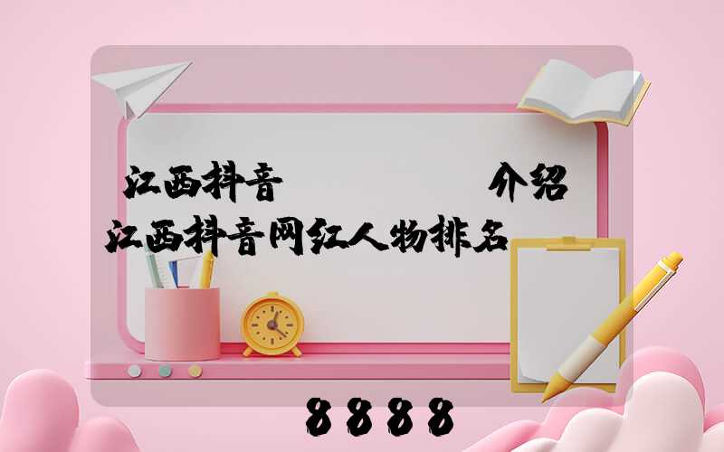 江西抖音seoai介绍(江西抖音网红人物排名)