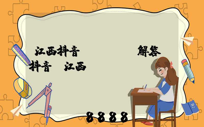 江西抖音seoai解答(抖音_江西)