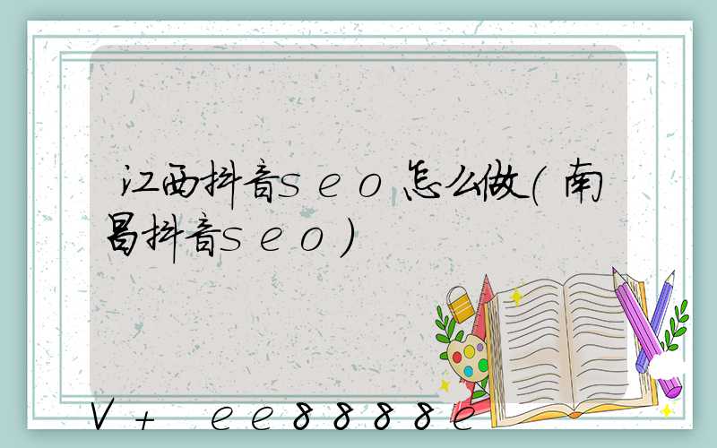 江西抖音seo怎么做(南昌抖音seo)
