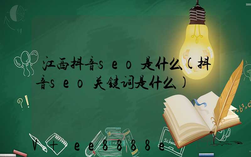 江西抖音seo是什么(抖音seo关键词是什么)