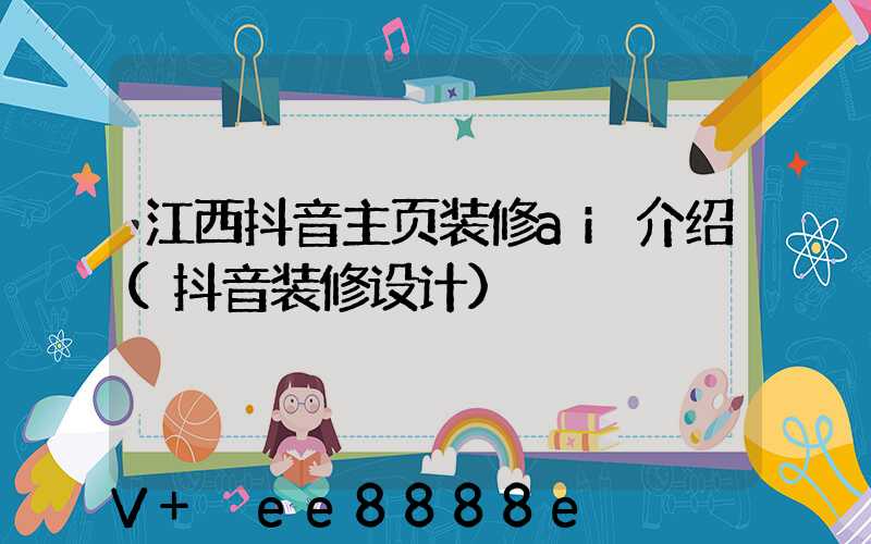 江西抖音主页装修ai介绍(抖音装修设计)