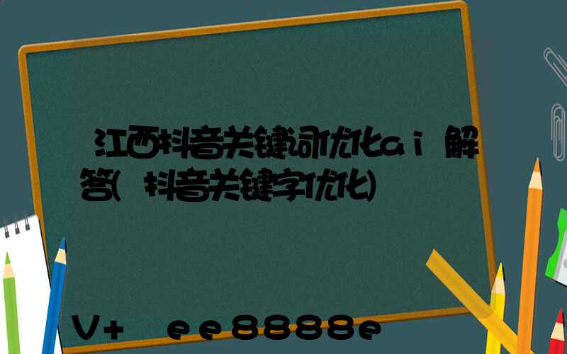 江西抖音关键词优化ai解答(抖音关键字优化)